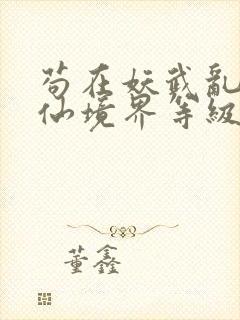 苟在妖武乱世修仙境界等级划分