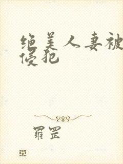 绝美人妻被夫前侵犯