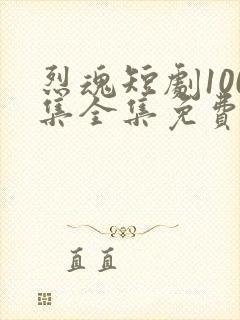 烈魂短剧100集全集免费观看