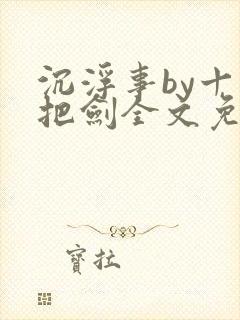 沉浮事by十三把剑全文免费阅读笔趣阁