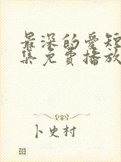 最深的爱短剧全集免费播放