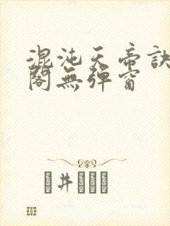 混沌天帝诀笔趣阁无弹窗