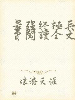 最强终极兵王免费阅读全文无弹窗