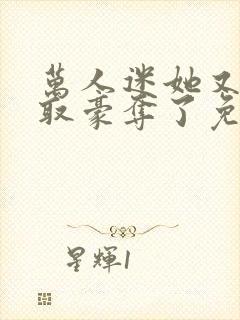 万人迷她又被强取豪夺了免费阅读