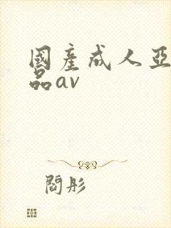 国产成人亚洲精品av