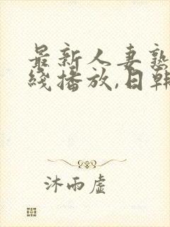 最新人妻熟女在线播放,日韩一级