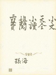 霞姐小天小说免费阅读全文无弹窗