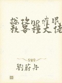 总攻np催眠调教各种大佬h封面