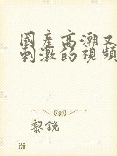 国产高潮又爽又刺激的视频封面