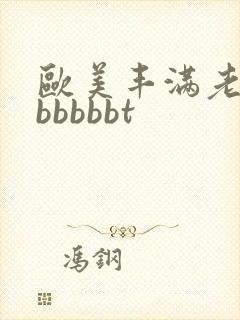 欧美丰满老熟妇bbbbbt封面