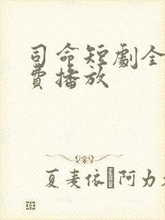 司命短剧全集免费播放