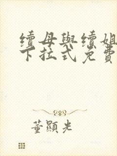 续母与续姐全集下拉式免费漫画完整