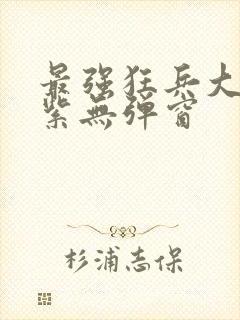 最强狂兵大红大紫无弹窗