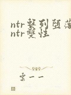 ntr系列堕落ntr双性封面