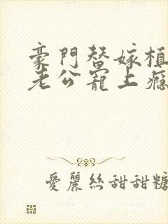 豪门替嫁植物人老公宠上瘾全文在线阅读小说