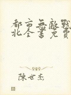 都市无敌战神林北全书免费看