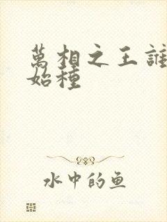 万相之王谁是原始种