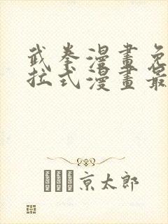 武拳漫画免费下拉式漫画最新章节