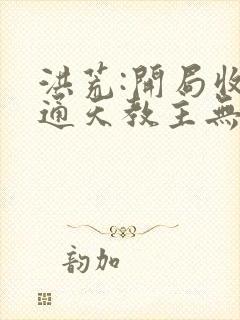 洪荒:开局收徒通天教主无删减全文