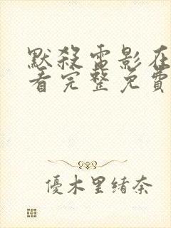 默杀电影在线观看完整免费高清国语