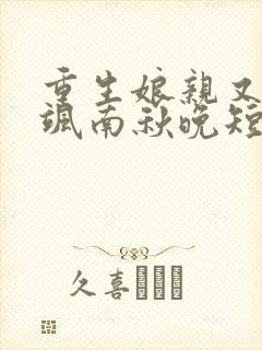 重生娘亲又美又飒南秋晚短剧
