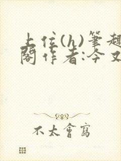 上位(h)笔趣阁作者:今又笔趣阁最新章