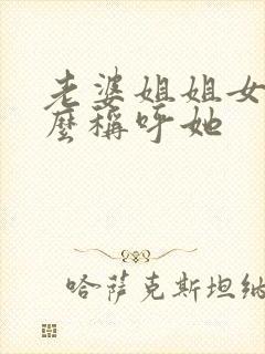 老婆姐姐女儿怎么称呼她