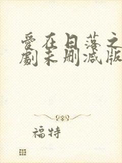 爱在日落之前泰剧未删减版