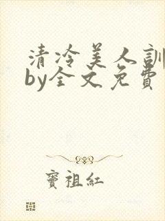 清冷美人训狗记by全文免费阅读