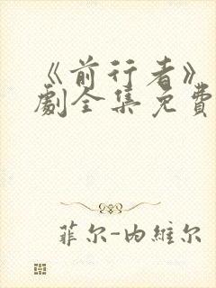 《前行者》电视剧全集免费观看高清