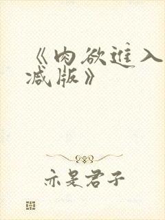 《肉欲进入无删减版》