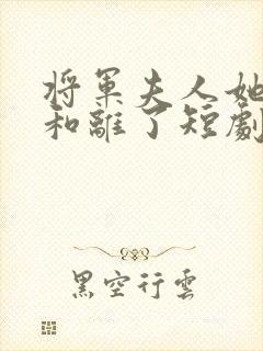 将军夫人她请旨和离了短剧免费观看