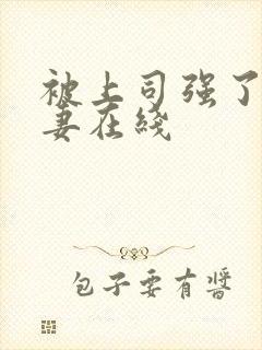 被上司强了的人妻在线