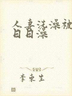 人妻洗澡被强工日日澡