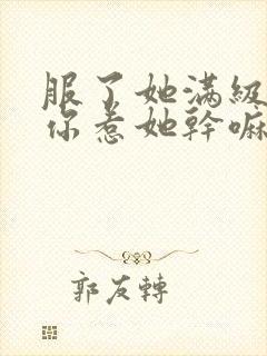 服了她满级你说你惹她干嘛笔趣阁