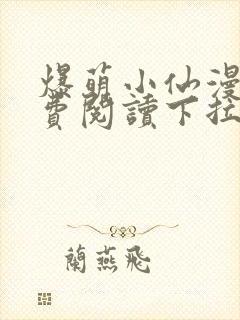 爆萌小仙漫画免费阅读下拉式六漫画