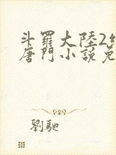 斗罗大陆2绝世唐门小说免费龙王传说网封面