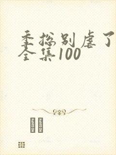 季总别虐了短剧全集100