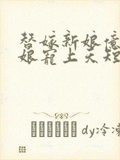 替嫁新娘亿万新娘宠上天短剧