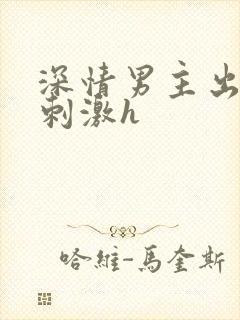 深情男主出轨2刺激h