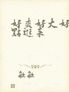 好爽好大好硬快点进来