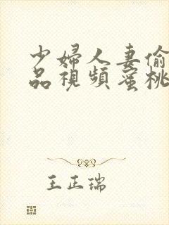 少妇人妻偷人精品视频蜜桃