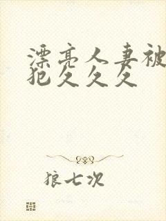 漂亮人妻被公侵犯久久久