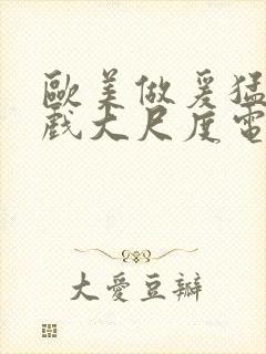 欧美做爰猛烈床戏大尺度电影网盘