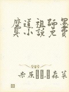 魔道祖师墨香铜臭小说免费无弹窗