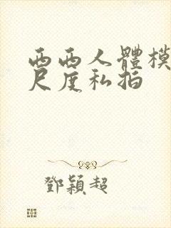 西西人体模特大尺度私拍