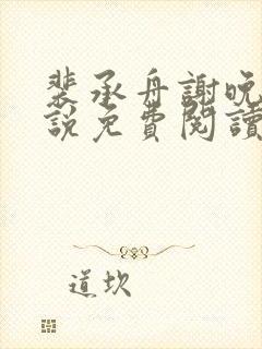 裴承舟谢晚棠小说免费阅读最新章节