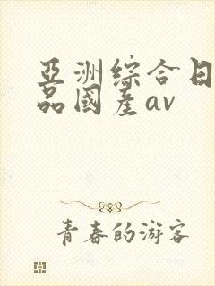 亚洲综合日韩精品国产av