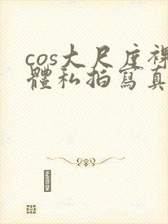 cos大尺度裸体私拍写真
