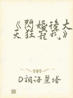 《闪婚后大叔每天狂宠我》